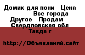 Домик для пони › Цена ­ 2 500 - Все города Другое » Продам   . Свердловская обл.,Тавда г.